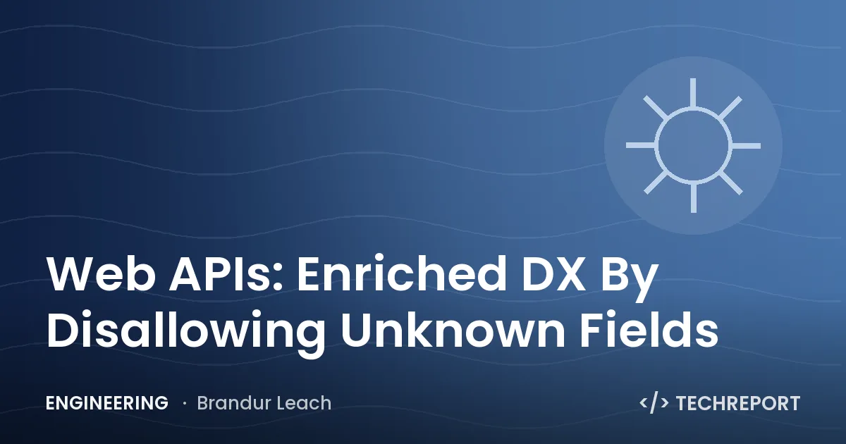 Engineering — Web APIs: Enriched DX By Disallowing Unknown Fields