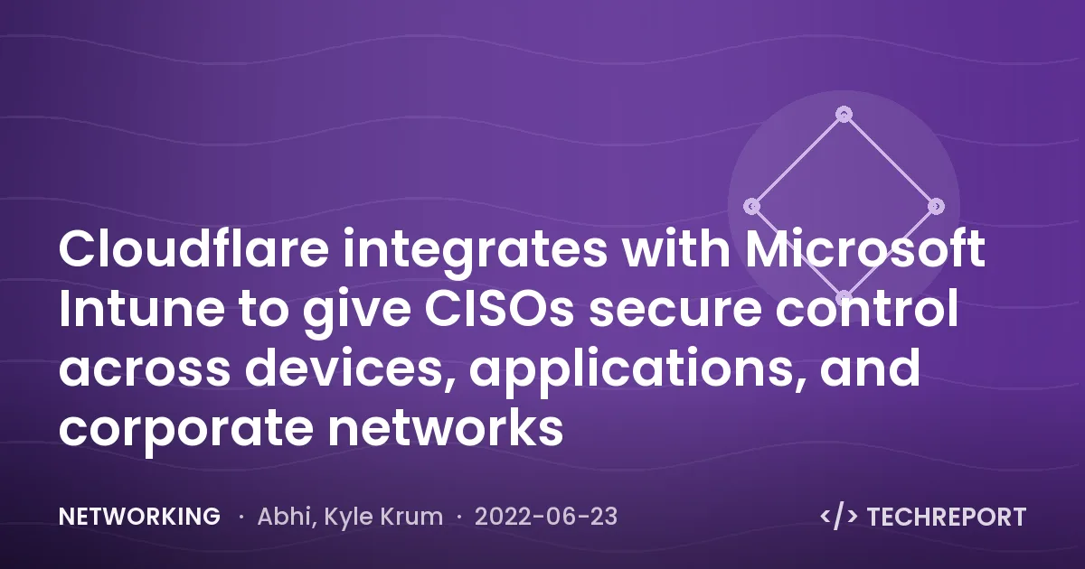 Networking — Cloudflare integrates with Microsoft Intune to give CISOs secure control across devices, applications, and corporate networks