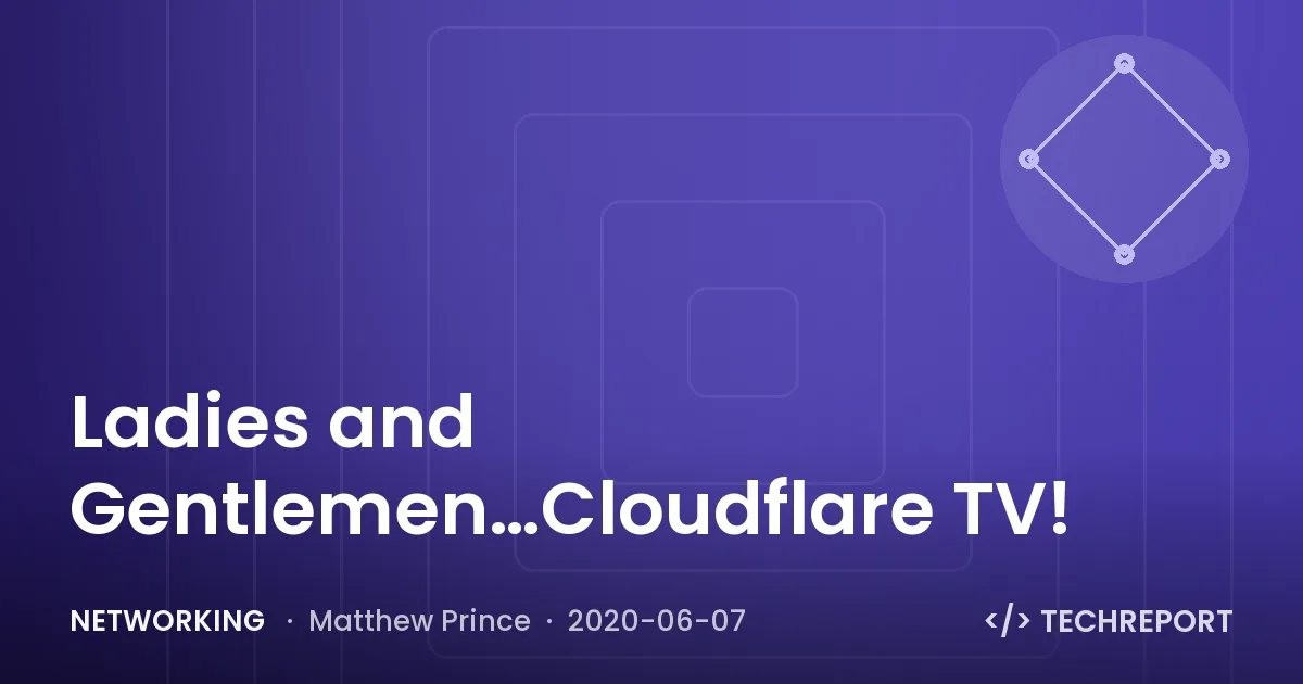 Networking — Ladies and Gentlemen…Cloudflare TV!