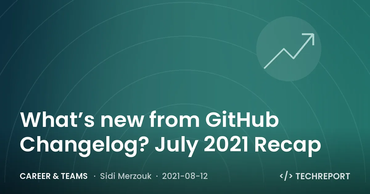 Career & Teams — What’s new from GitHub Changelog? July 2021 Recap