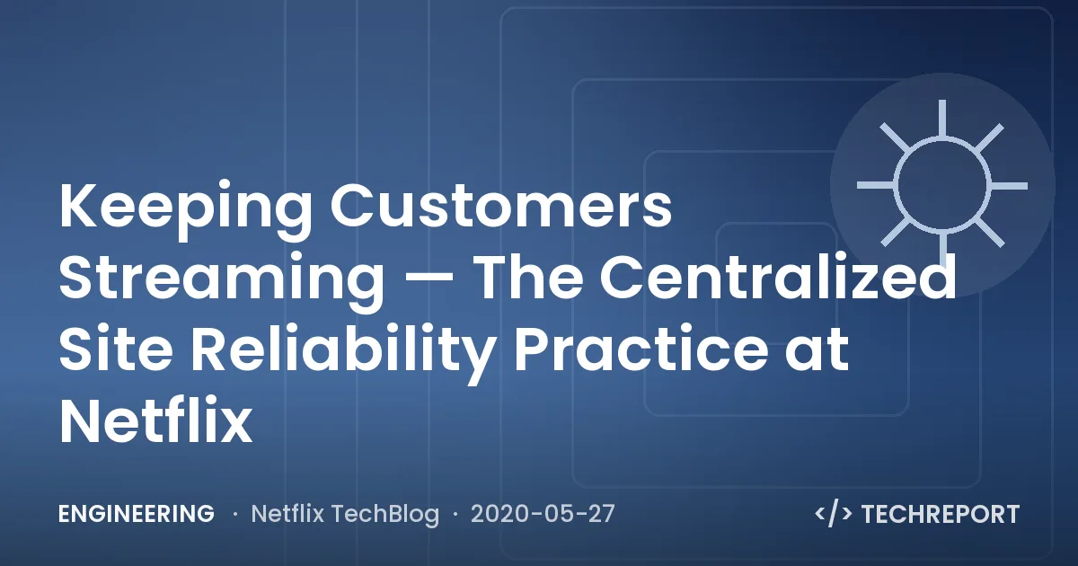 Engineering — Keeping Customers Streaming — The Centralized Site Reliability Practice at Netflix