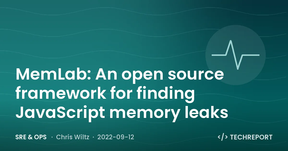 MemLab: An open source framework for finding JavaScript memory leaks
