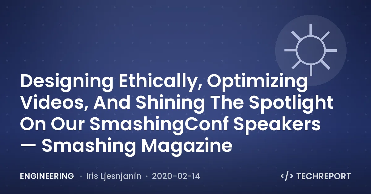 Engineering — Designing Ethically, Optimizing Videos, And Shining The Spotlight On Our SmashingConf Speakers — Smashing Magazine