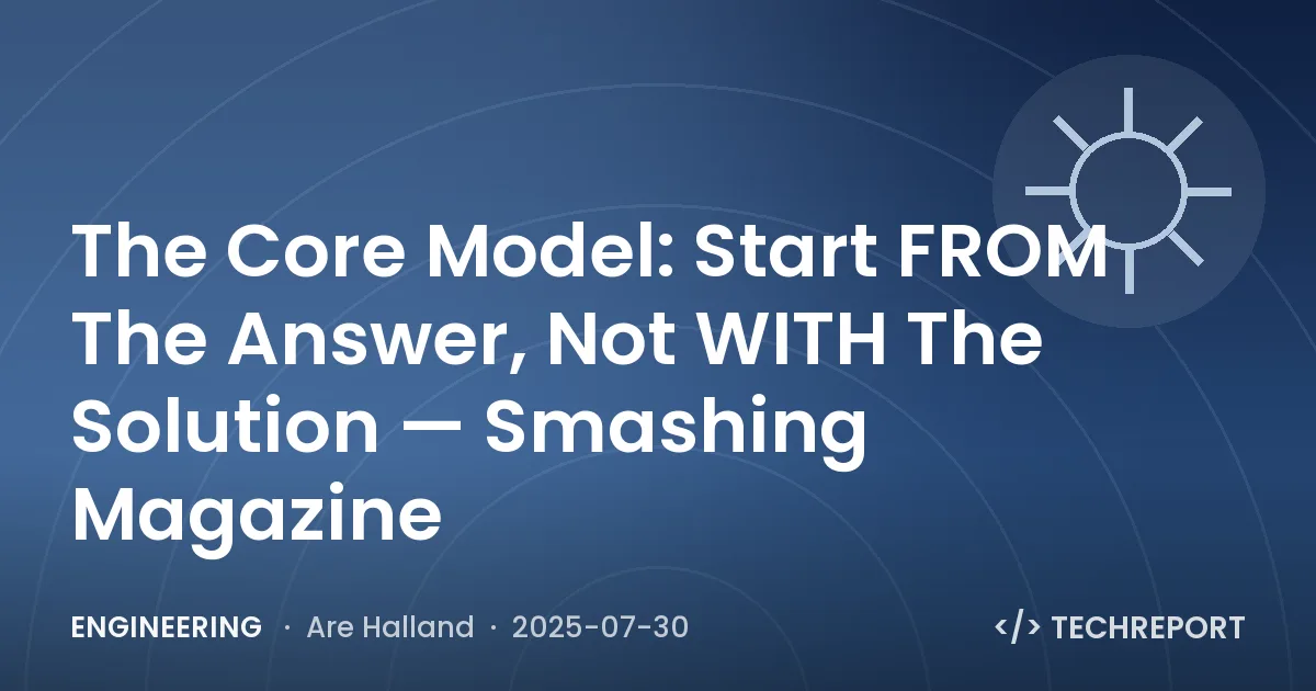Engineering — The Core Model: Start FROM The Answer, Not WITH The Solution — Smashing Magazine