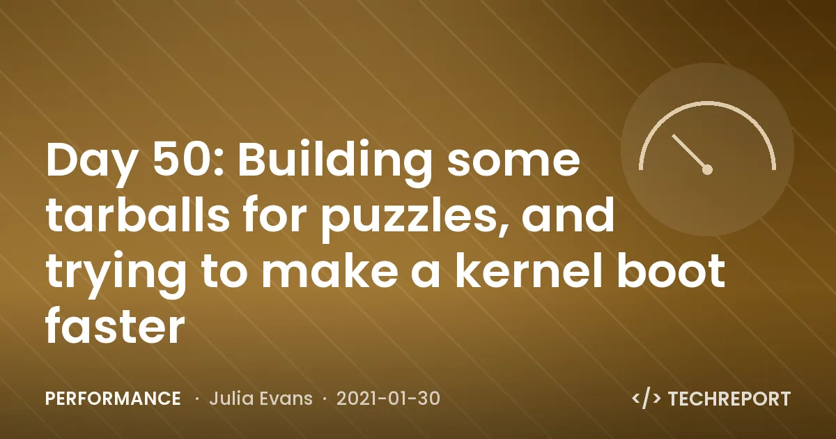 Performance — Day 50: Building some tarballs for puzzles, and trying to make a kernel boot faster