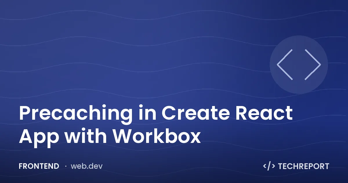 Frontend — Precaching in Create React App with Workbox