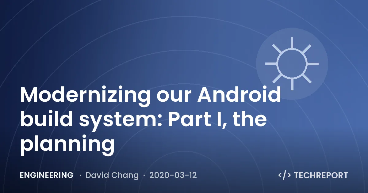 Engineering — Modernizing our Android build system: Part I, the planning