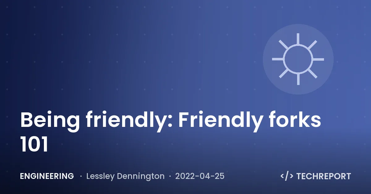Engineering — Being friendly: Friendly forks 101
