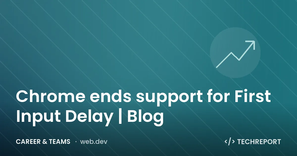 Career & Teams — Chrome ends support for First Input Delay | Blog