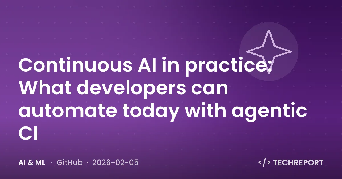 AI & ML — Continuous AI in practice: What developers can automate today with agentic CI
