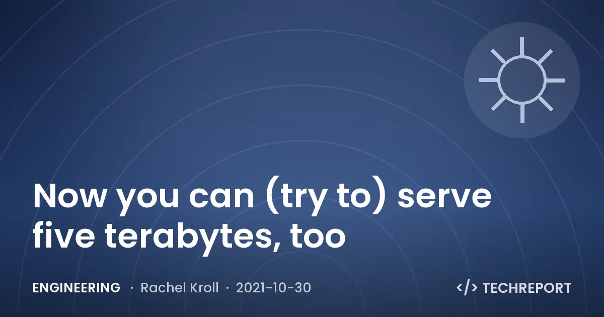 Engineering — Now you can (try to) serve five terabytes, too