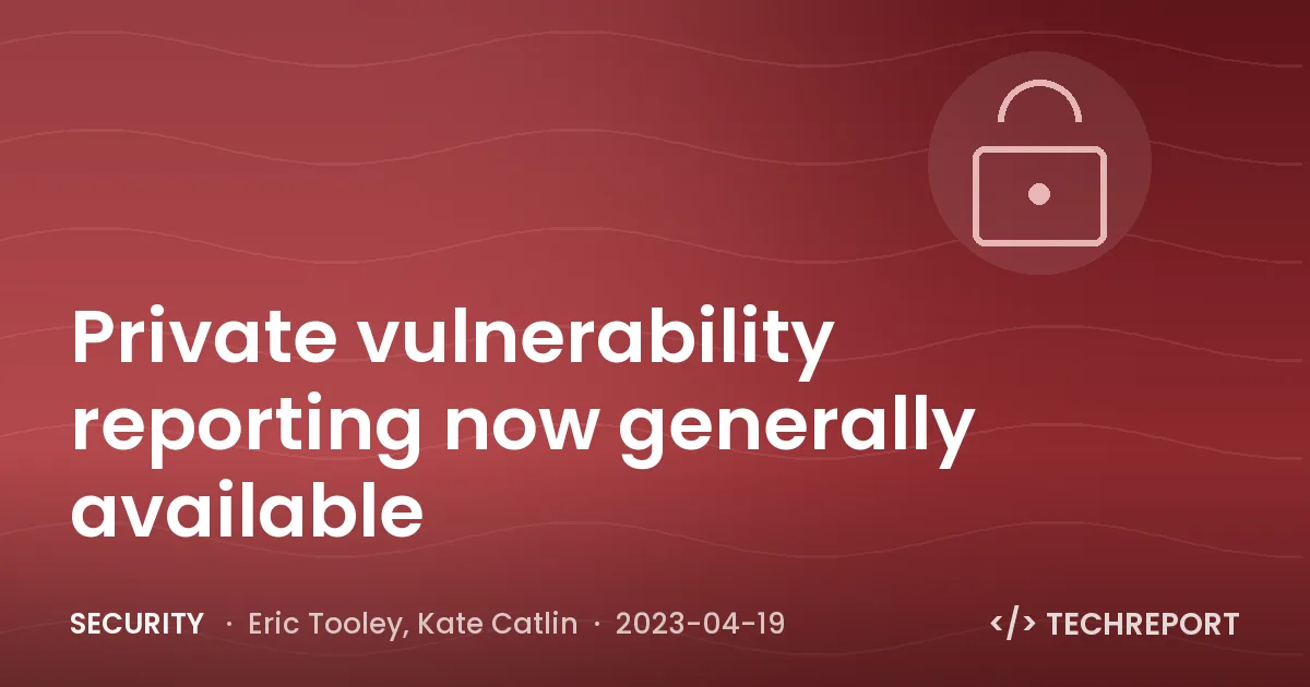 Private vulnerability reporting now generally available