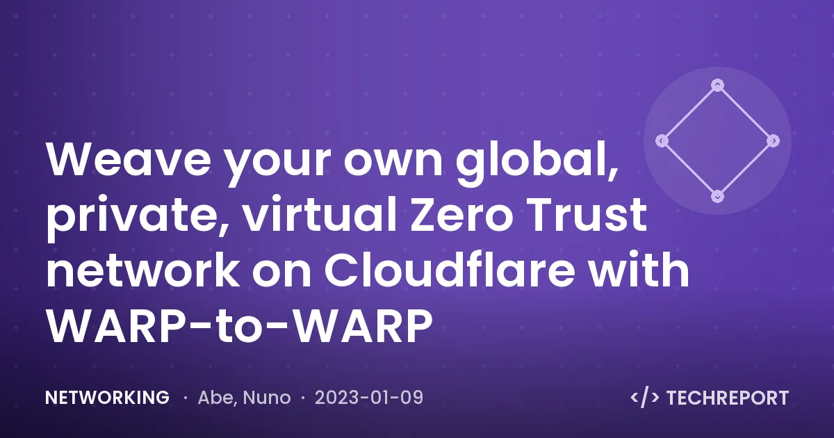 Networking — Weave your own global, private, virtual Zero Trust network on Cloudflare with WARP-to-WARP