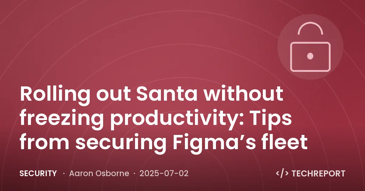 Rolling out Santa without freezing productivity: Tips from securing Figma’s fleet