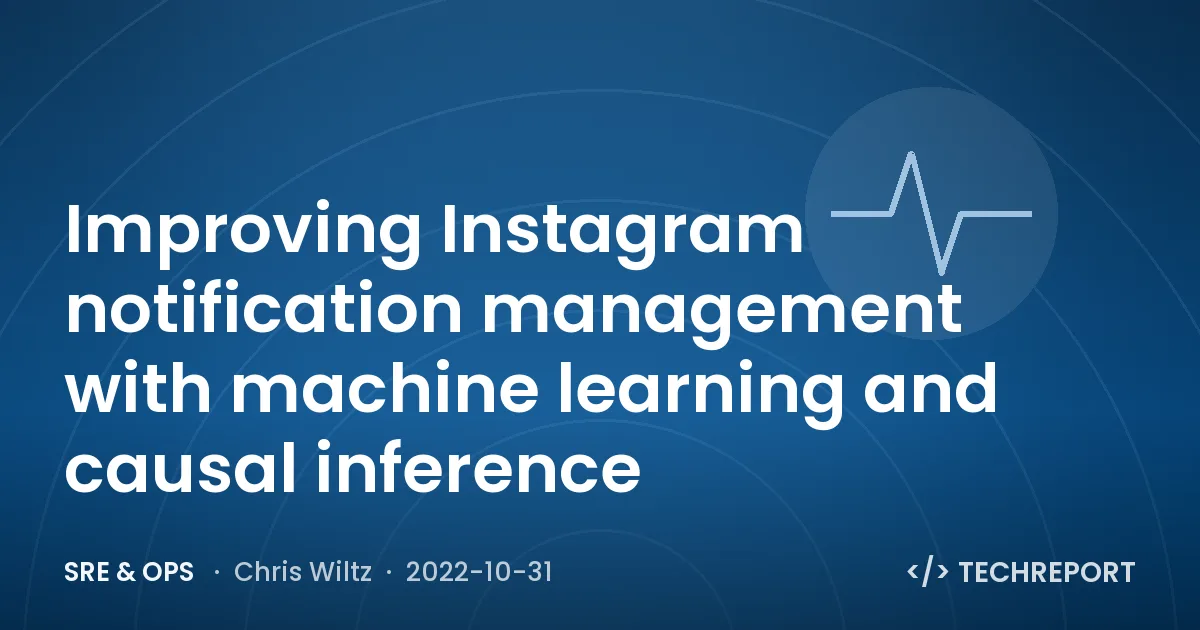 SRE & Ops — Improving Instagram notification management with machine learning and causal inference
