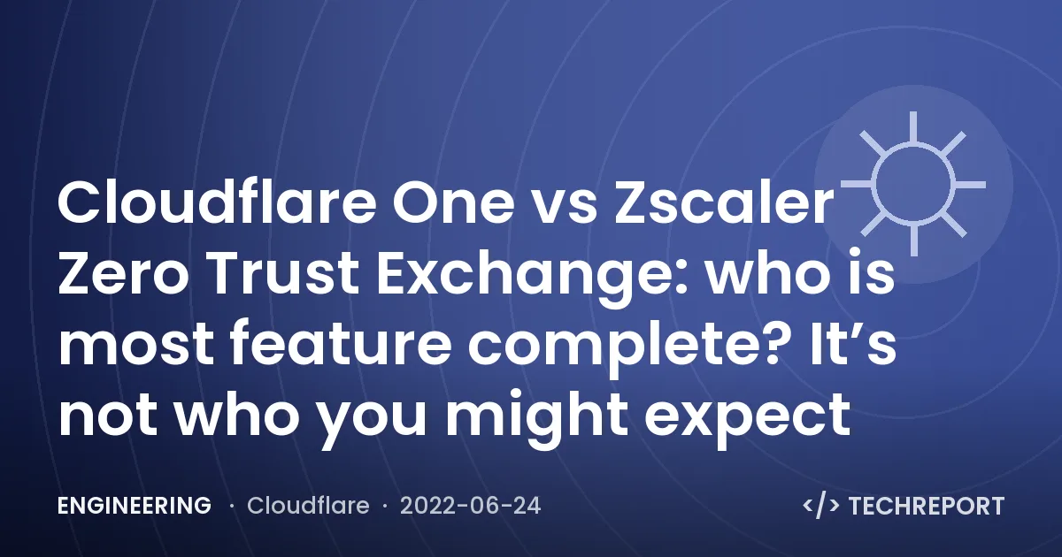 Cloudflare One vs Zscaler Zero Trust Exchange: who is most feature complete? It’s not who you might expect