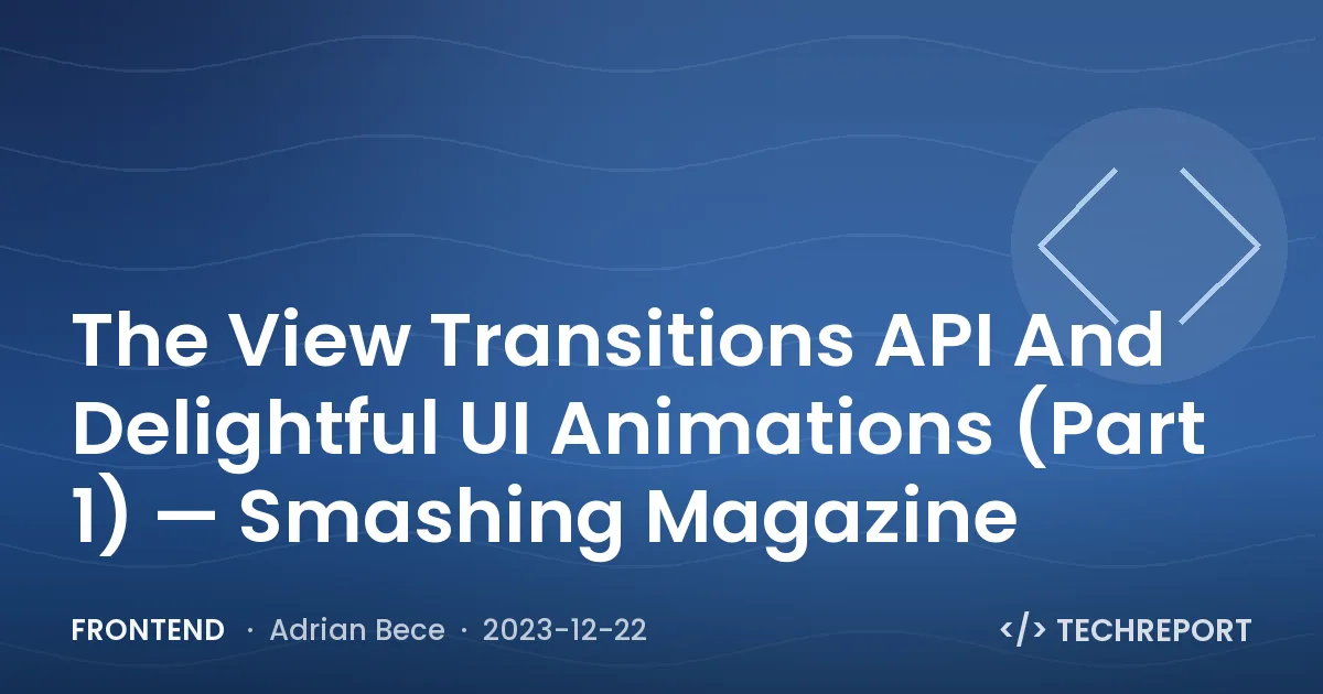 Frontend — The View Transitions API And Delightful UI Animations (Part 1) — Smashing Magazine