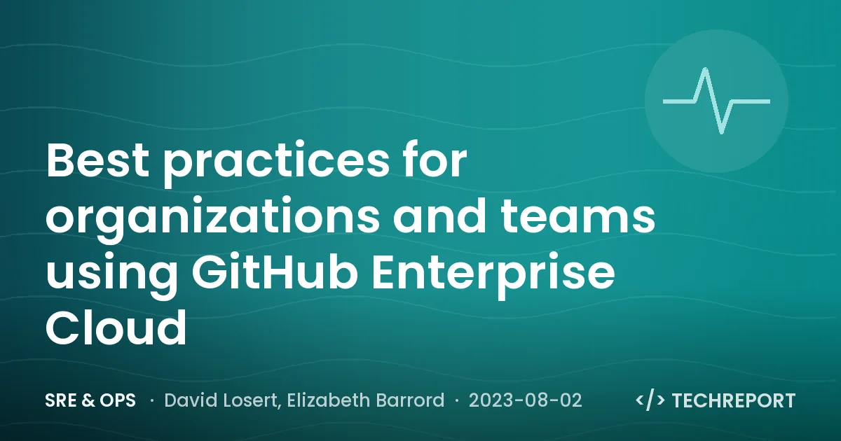 SRE & Ops — Best practices for organizations and teams using GitHub Enterprise Cloud