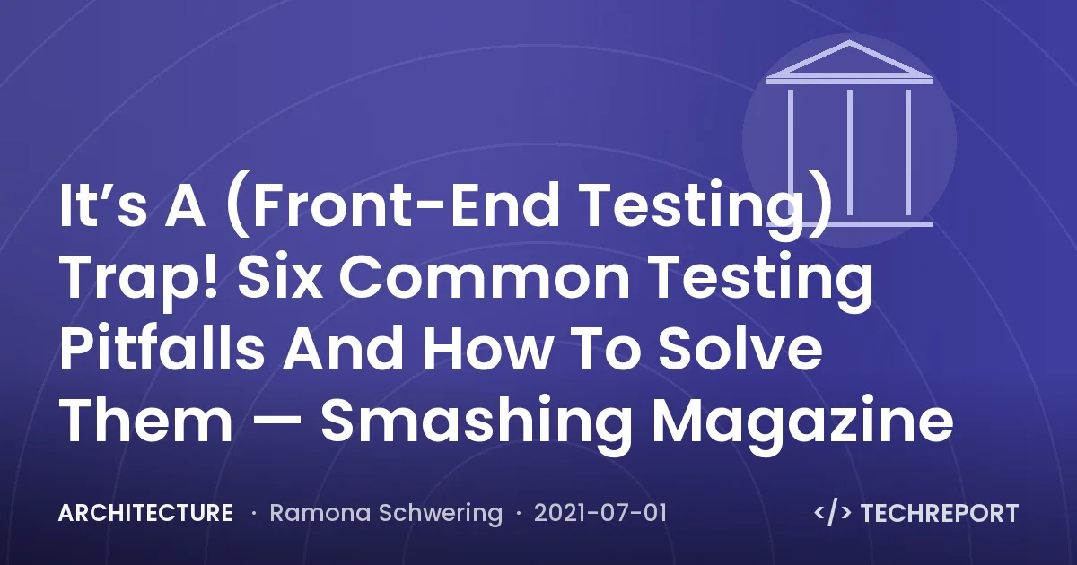 Architecture — It’s A (Front-End Testing) Trap! Six Common Testing Pitfalls And How To Solve Them — Smashing Magazine