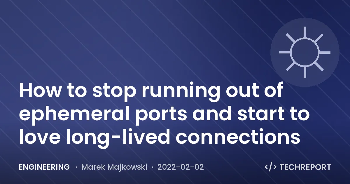 Engineering — How to stop running out of ephemeral ports and start to love long-lived connections