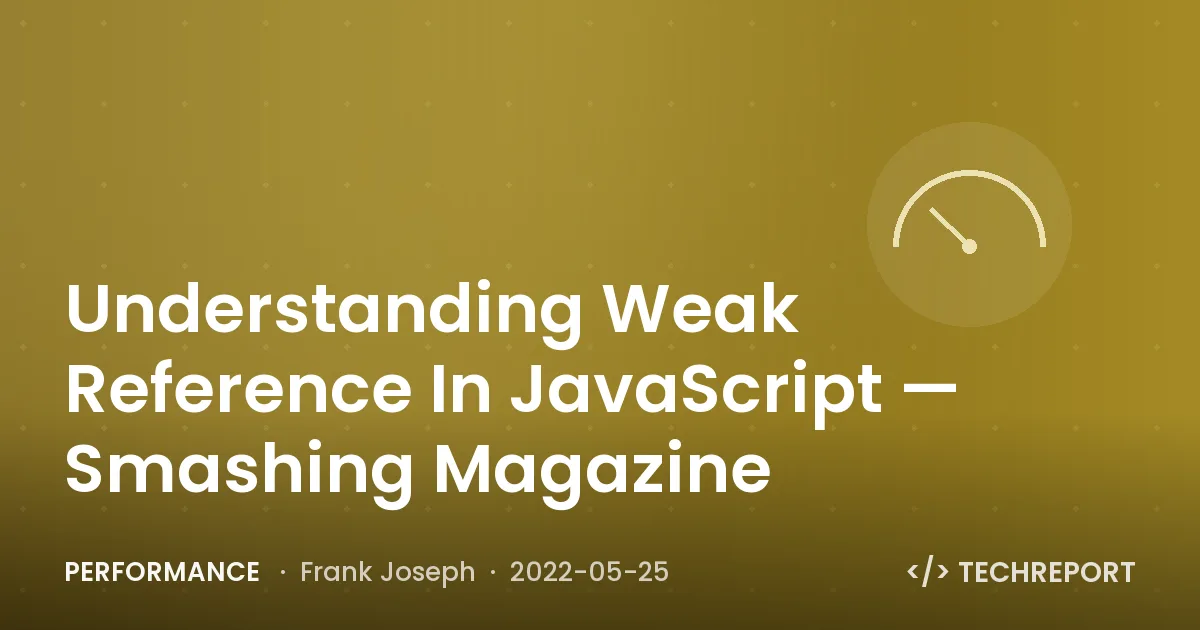 Performance — Understanding Weak Reference In JavaScript — Smashing Magazine