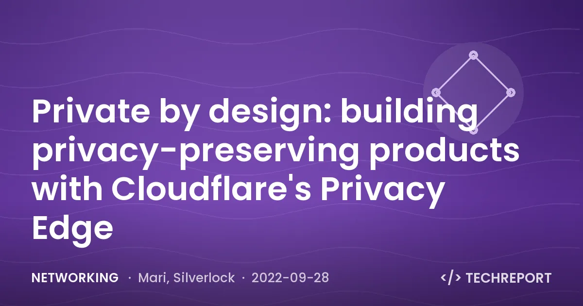 Networking — Private by design: building privacy-preserving products with Cloudflare's Privacy Edge