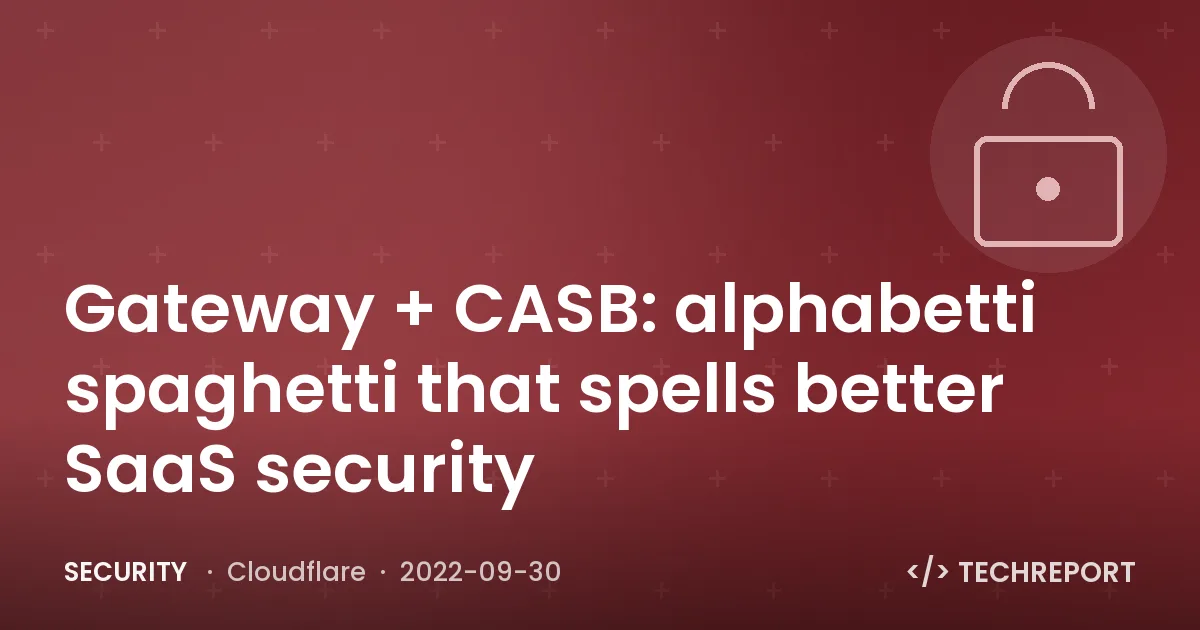 Gateway + CASB: alphabetti spaghetti that spells better SaaS security
