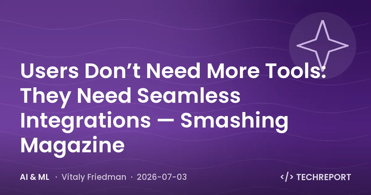 AI & ML — Users Don’t Need More Tools: They Need Seamless Integrations — Smashing Magazine