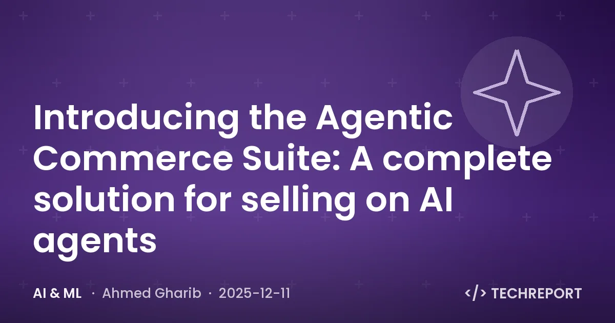 AI & ML — Introducing the Agentic Commerce Suite: A complete solution for selling on AI agents