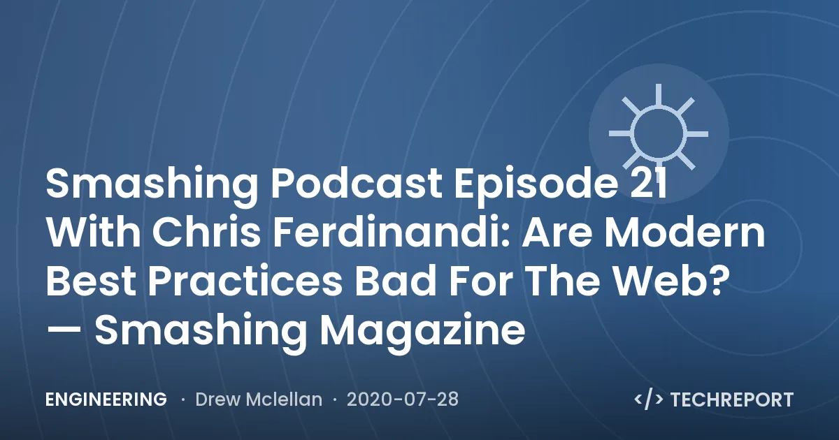Engineering — Smashing Podcast Episode 21 With Chris Ferdinandi: Are Modern Best Practices Bad For The Web? — Smashing Magazine