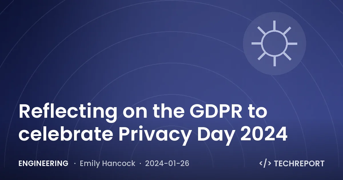 Engineering — Reflecting on the GDPR to celebrate Privacy Day 2024