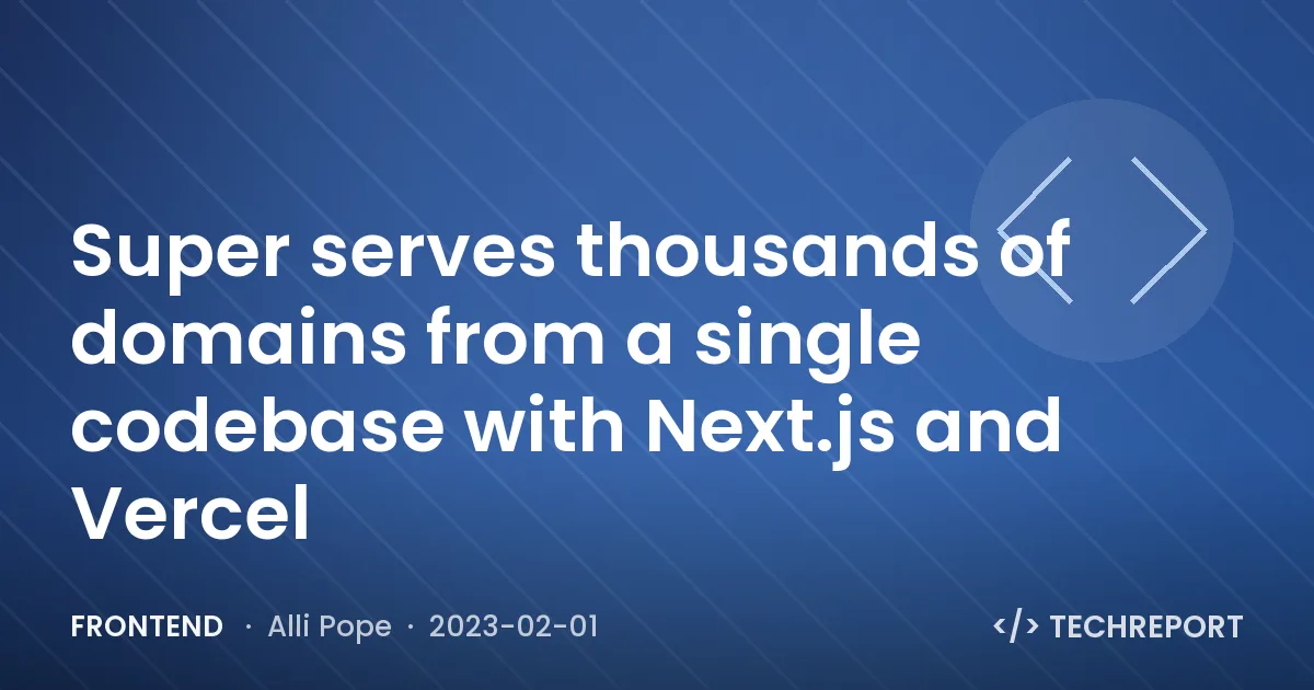 Frontend — Super serves thousands of domains from a single codebase with Next.js and Vercel