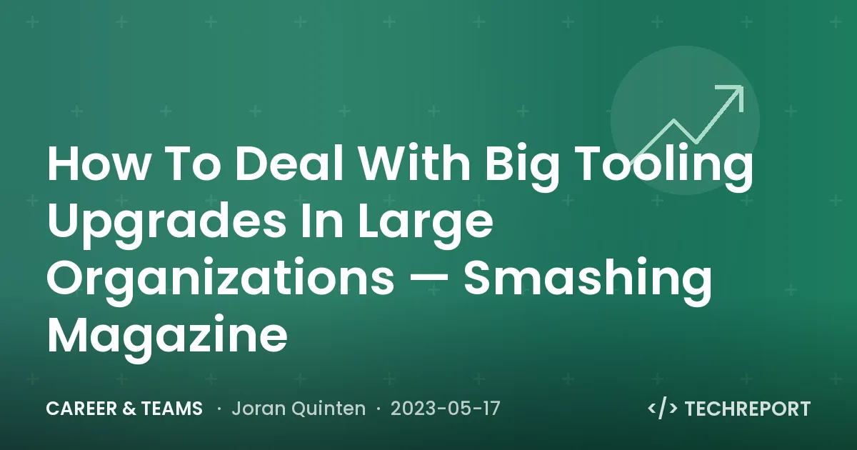 How To Deal With Big Tooling Upgrades In Large Organizations — Smashing Magazine