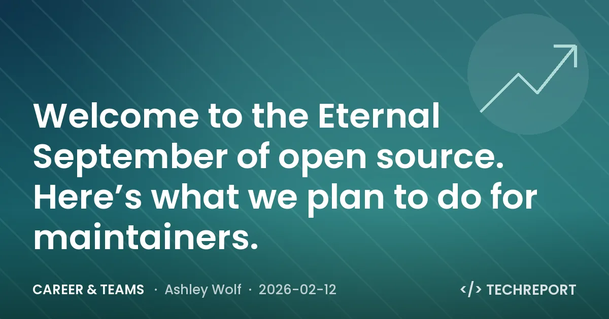 Career & Teams — Welcome to the Eternal September of open source. Here’s what we plan to do for maintainers.
