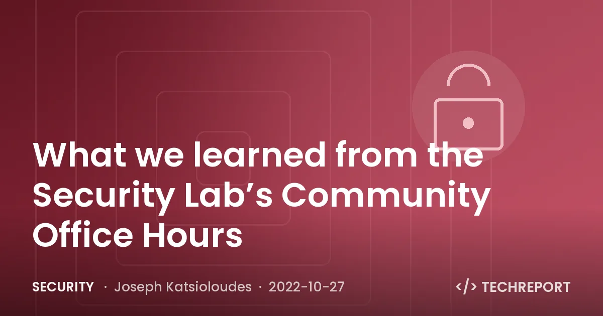 What we learned from the Security Lab’s Community Office Hours