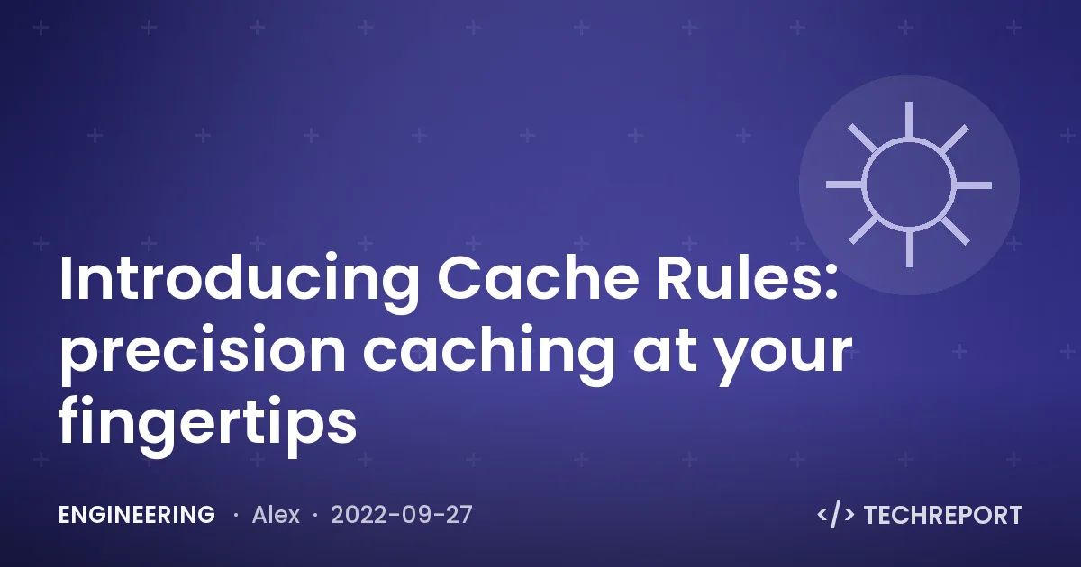 Engineering — Introducing Cache Rules: precision caching at your fingertips