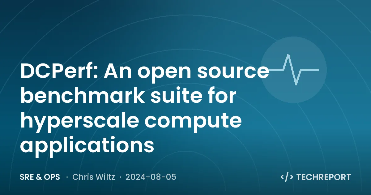 SRE & Ops — DCPerf: An open source benchmark suite for hyperscale compute applications