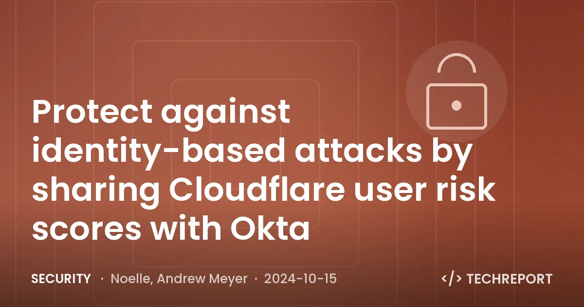 Protect against identity-based attacks by sharing Cloudflare user risk scores with Okta