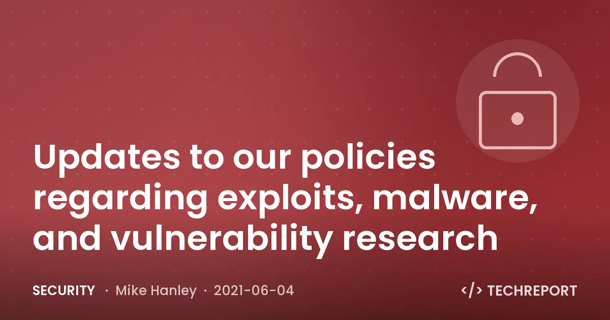 Updates to our policies regarding exploits, malware, and vulnerability research