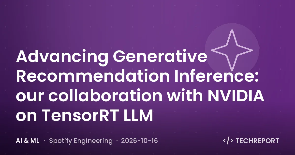 AI & ML — Advancing Generative Recommendation Inference: our collaboration with NVIDIA on TensorRT LLM