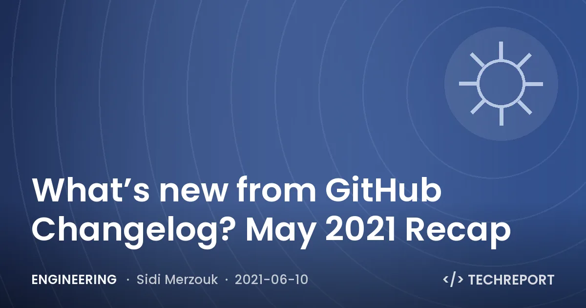 Engineering — What’s new from GitHub Changelog? May 2021 Recap