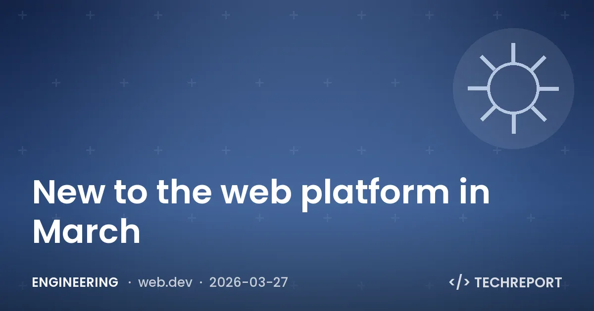 Engineering — New to the web platform in March