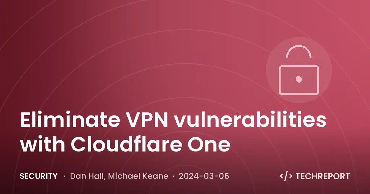 Eliminate VPN vulnerabilities with Cloudflare One