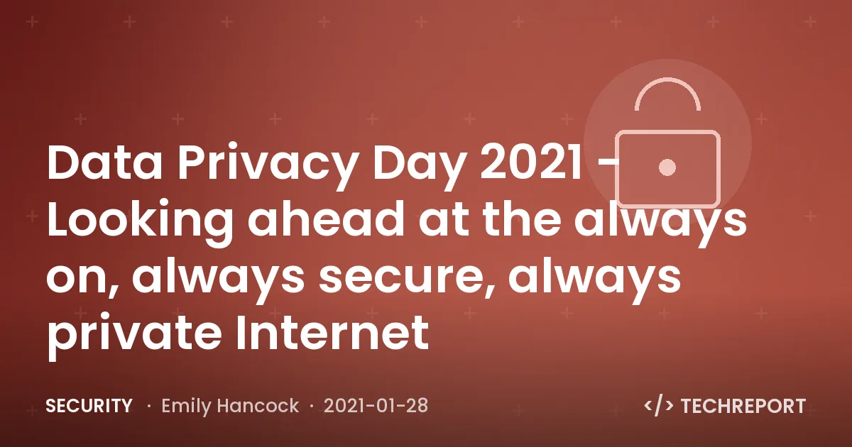 Security — Data Privacy Day 2021 - Looking ahead at the always on, always secure, always private Internet