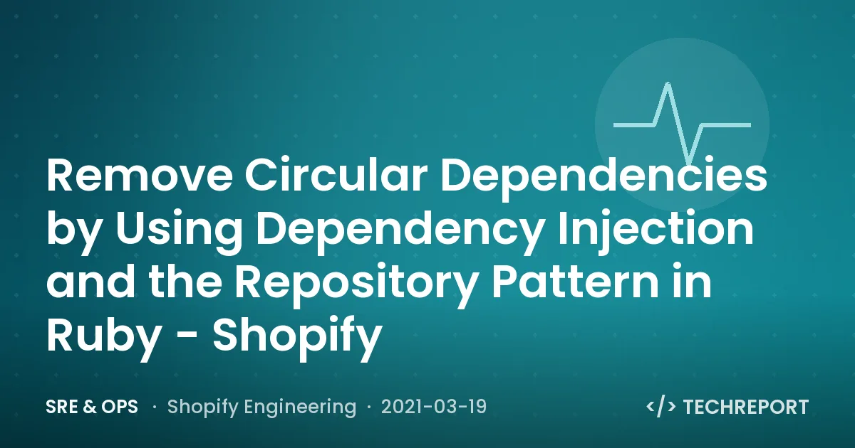Remove Circular Dependencies by Using Dependency Injection and the Repository Pattern in Ruby - Shopify