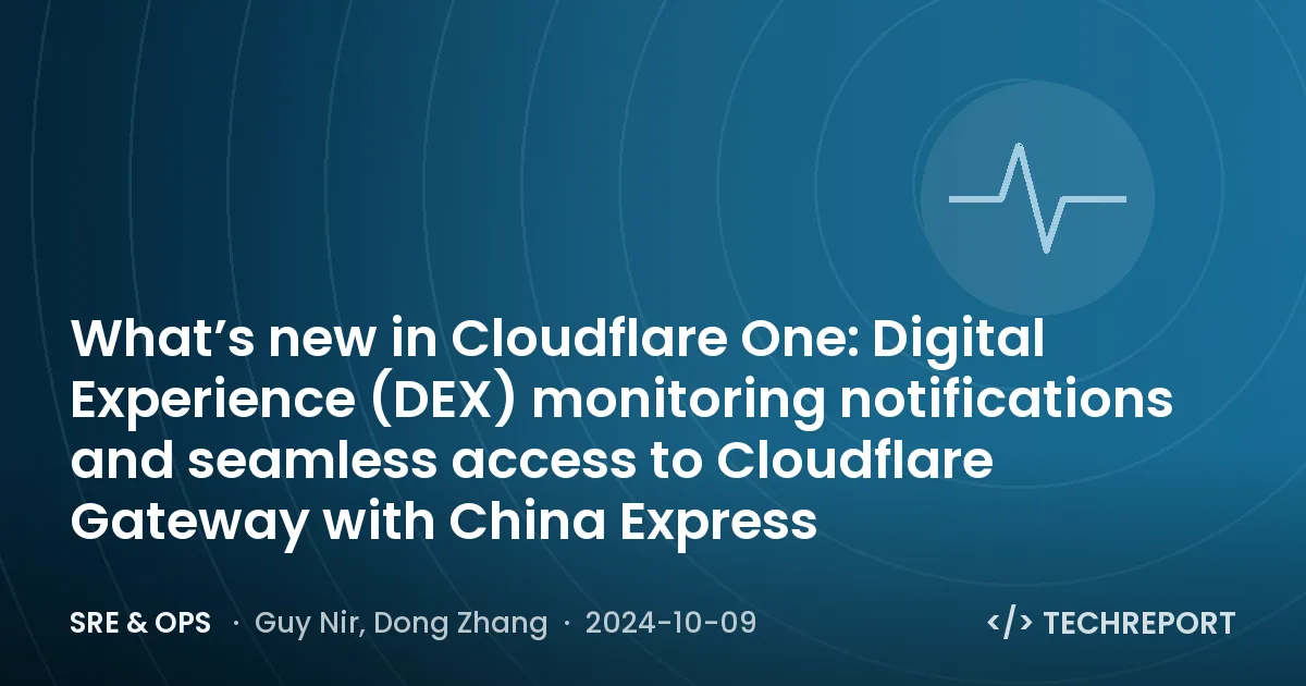 What’s new in Cloudflare One: Digital Experience (DEX) monitoring notifications and seamless access to Cloudflare Gateway with China Express