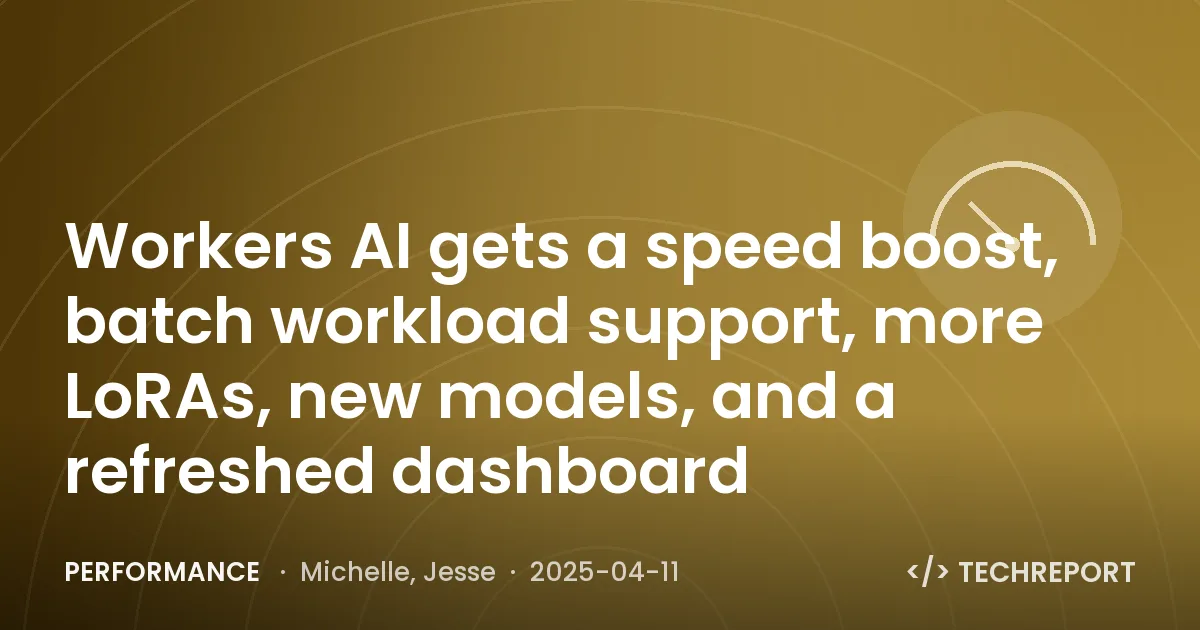 Performance — Workers AI gets a speed boost, batch workload support, more LoRAs, new models, and a refreshed dashboard