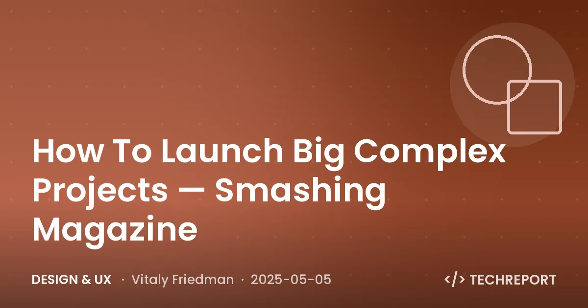 Design & UX — How To Launch Big Complex Projects — Smashing Magazine