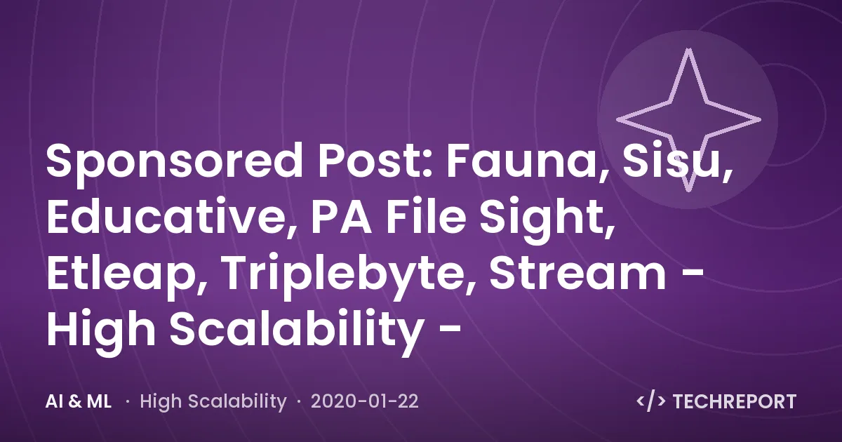 Sponsored Post: Fauna, Sisu, Educative, PA File Sight, Etleap, Triplebyte, Stream - High Scalability -