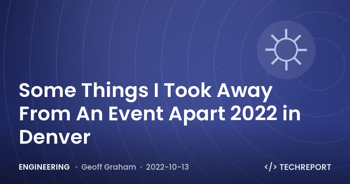 Engineering — Some Things I Took Away From An Event Apart 2022 in Denver